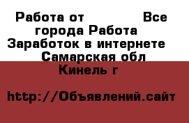 Работа от (  18) ! - Все города Работа » Заработок в интернете   . Самарская обл.,Кинель г.